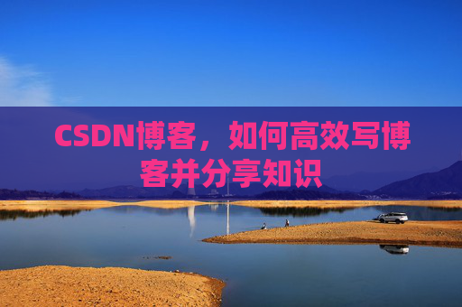 CSDN博客，如何高效写博客并分享知识